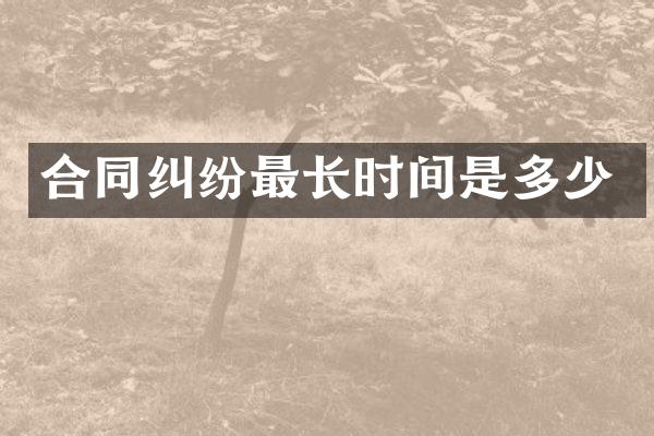 合同纠纷最长时间是多少
