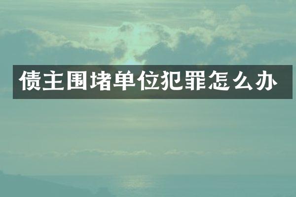 债主围堵单位犯罪怎么办
