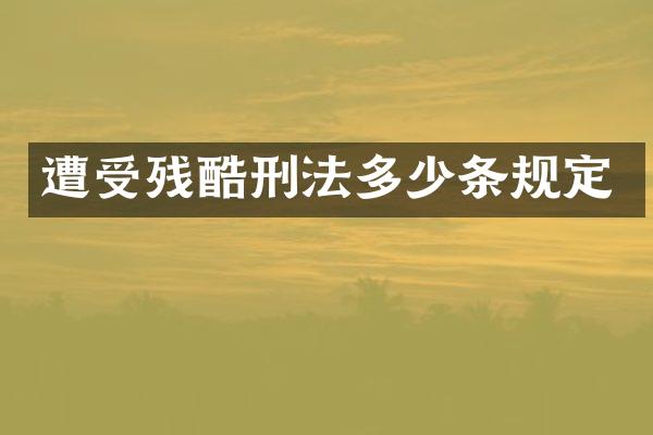 遭受残酷刑法多少条规定