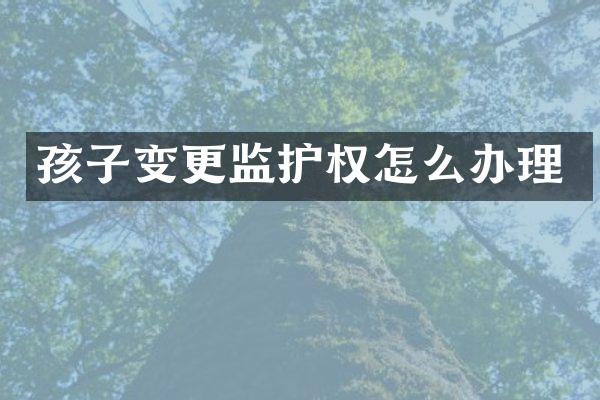 孩子变更监护权怎么办理