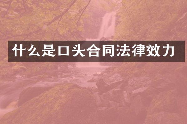 什么是口头合同法律效力