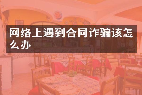 网络上遇到合同诈骗该怎么办