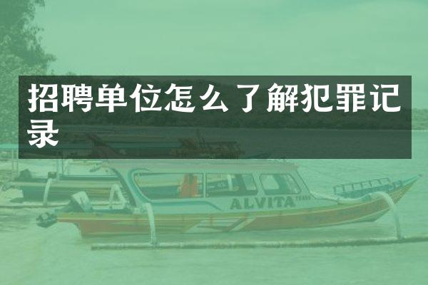 招聘单位怎么了解犯罪记录