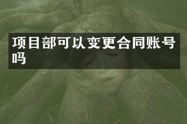 项目部可以变更合同账号吗