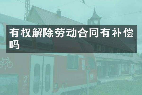 有权解除劳动合同有补偿吗