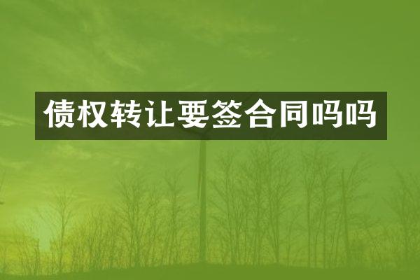 债权转让要签合同吗吗