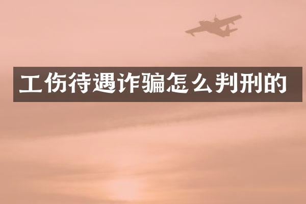 工伤待遇诈骗怎么判刑的