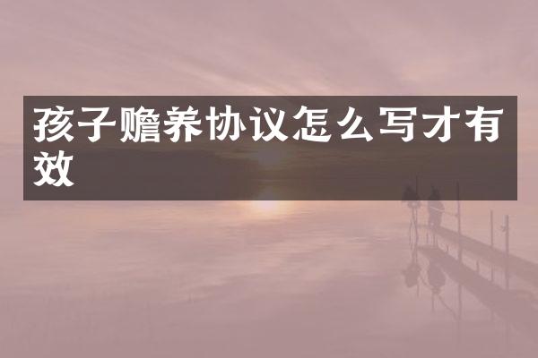 孩子赡养协议怎么写才有效