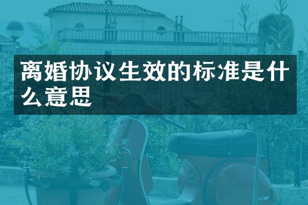 离婚协议生效的标准是什么意思