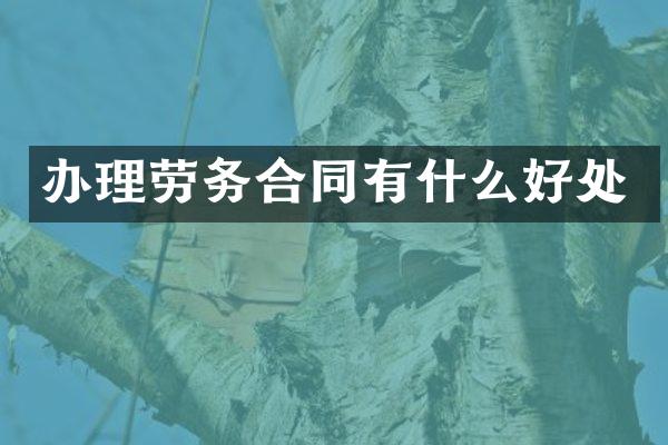 办理劳务合同有什么好处