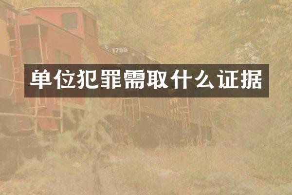 单位犯罪需取什么证据