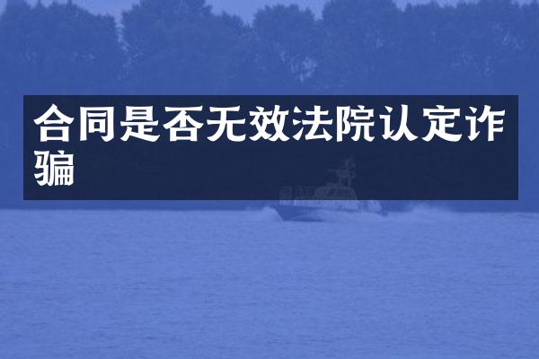 合同是否无效法院认定诈骗