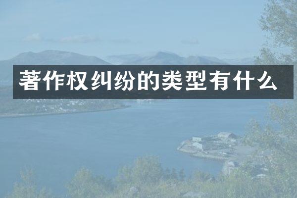 著作权纠纷的类型有什么