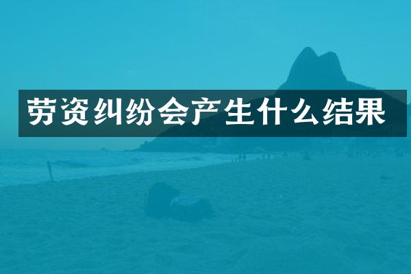 劳资纠纷会产生什么结果