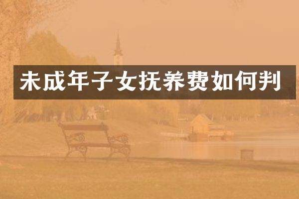 未成年子女抚养费如何判