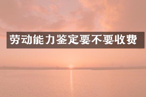 劳动能力鉴定要不要收费