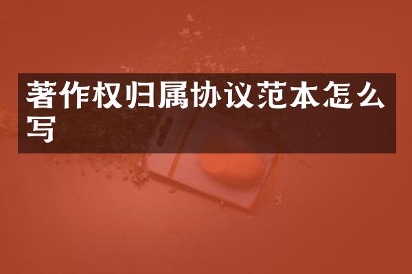 著作权归属协议范本怎么写