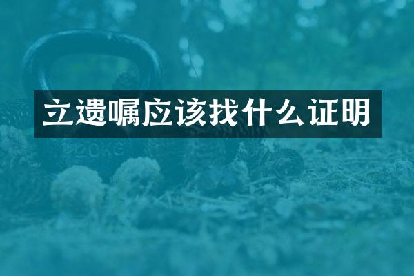 立遗嘱应该找什么证明