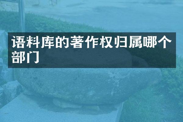 语料库的著作权归属哪个部门
