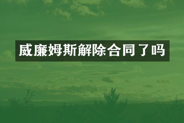 威廉姆斯解除合同了吗