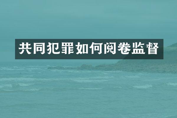 共同犯罪如何阅卷监督