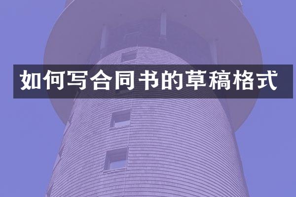 如何写合同书的草稿格式