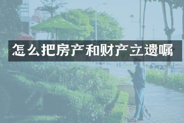 怎么把房产和财产立遗嘱