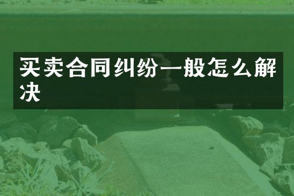 买卖合同纠纷一般怎么解决