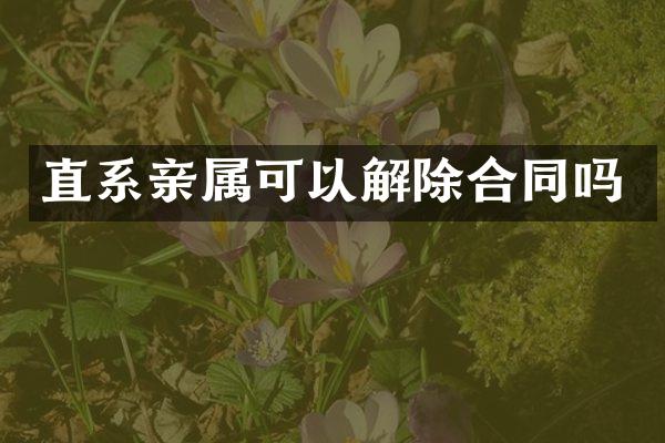 直系亲属可以解除合同吗