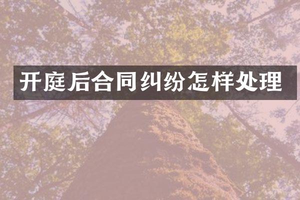 开庭后合同纠纷怎样处理