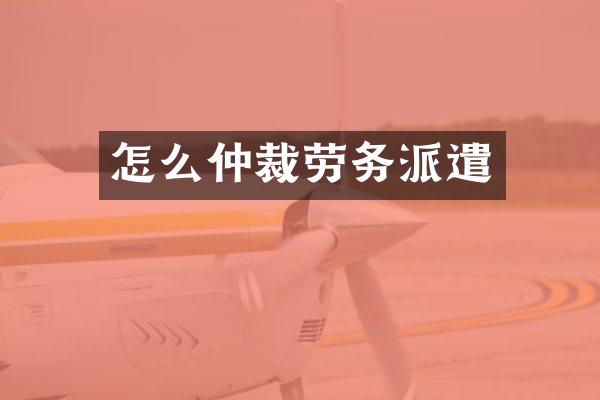 怎么仲裁劳务派遣