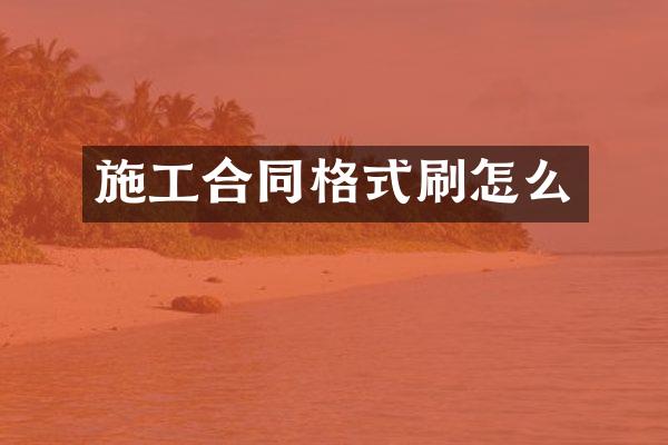 施工合同格式刷怎么