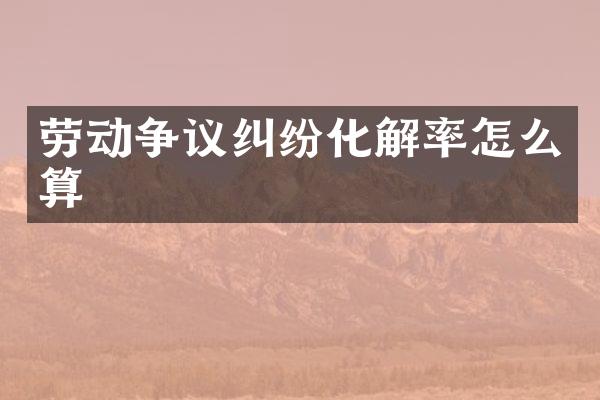 劳动争议纠纷化解率怎么算