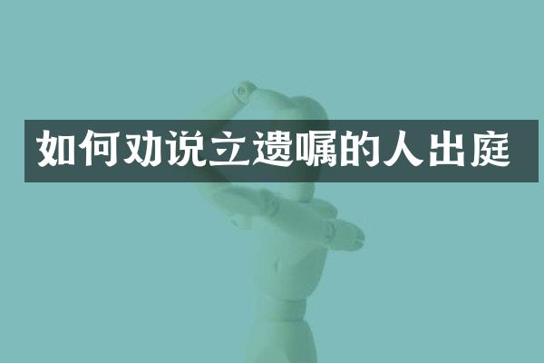 如何劝说立遗嘱的人出庭