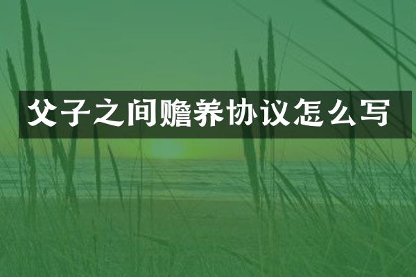 父子之间赡养协议怎么写