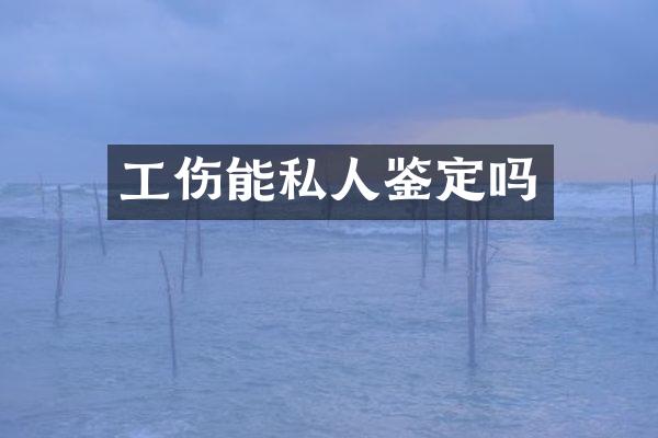 工伤能私人鉴定吗