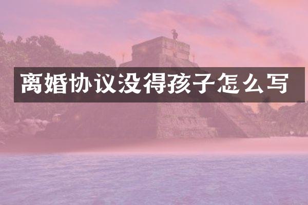 离婚协议没得孩子怎么写