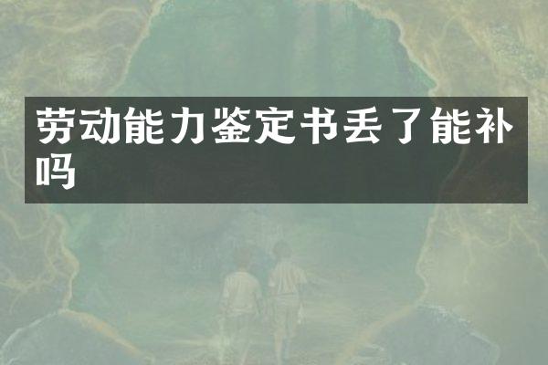 劳动能力鉴定书丢了能补吗