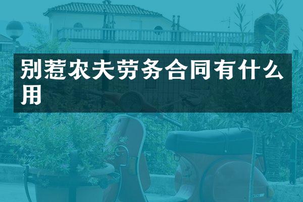 别惹农夫劳务合同有什么用