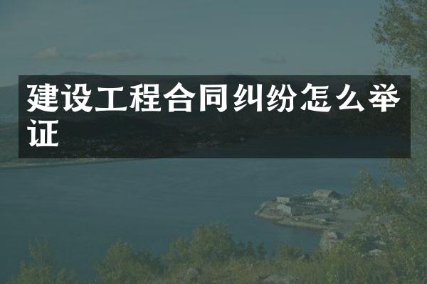 建设工程合同纠纷怎么举证