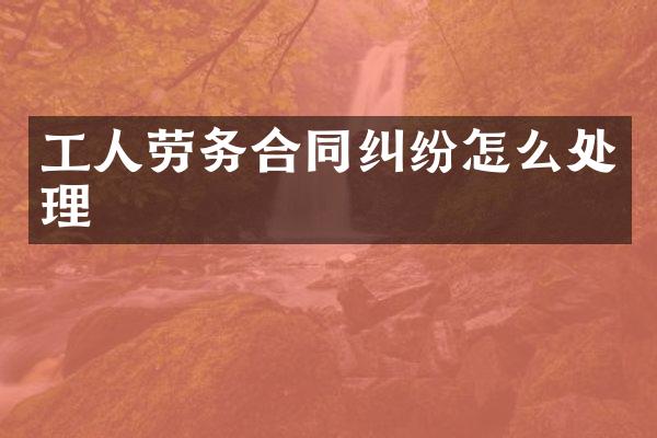工人劳务合同纠纷怎么处理