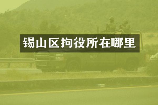 锡山区拘役所在哪里