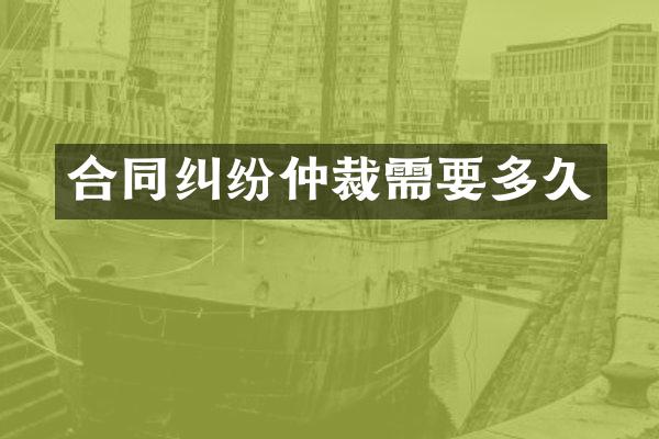 合同纠纷仲裁需要多久