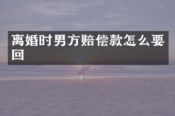 离婚时男方赔偿款怎么要回