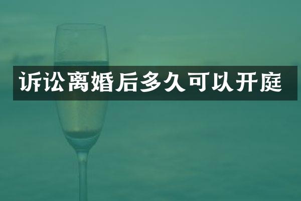 诉讼离婚后多久可以开庭
