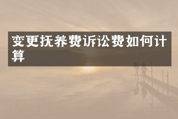 变更抚养费诉讼费如何计算