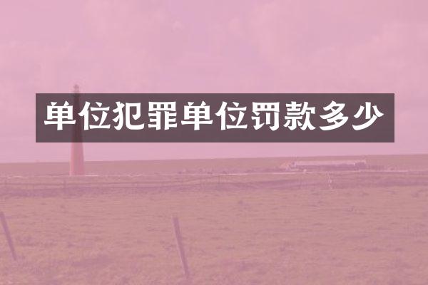 单位犯罪单位罚款多少