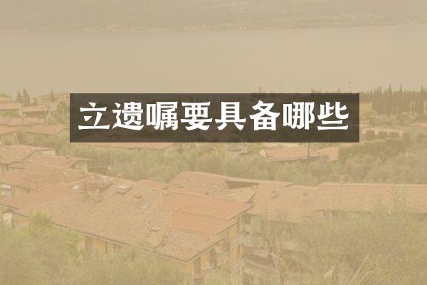 立遗嘱要具备哪些
