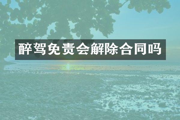 醉驾免责会解除合同吗