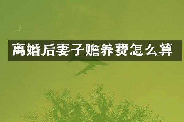 离婚后妻子赡养费怎么算